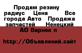 Продам резину 17 радиус  › Цена ­ 23 - Все города Авто » Продажа запчастей   . Ненецкий АО,Варнек п.